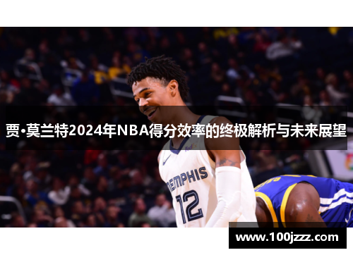 贾·莫兰特2024年NBA得分效率的终极解析与未来展望