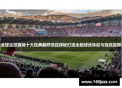 全球足球赛场十大经典翻修项目探秘打造全新球迷体验与竞技震撼